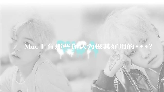 Mac上有那些你认为极其好用的***？